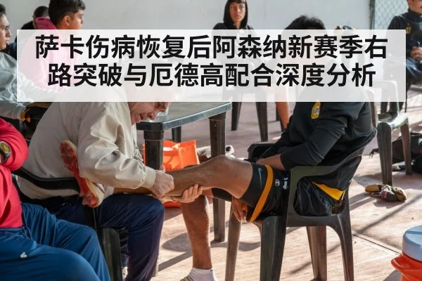 萨卡伤病恢复后阿森纳新赛季右路突破与厄德高配合深度分析
